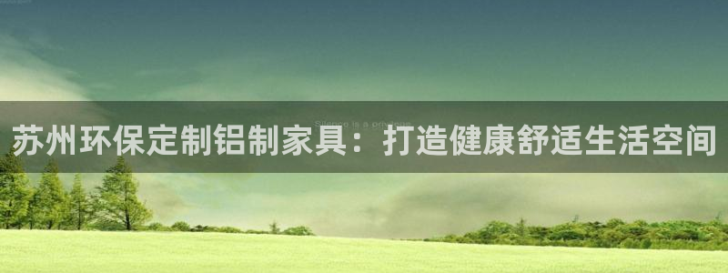 杏耀平台怎么样?：苏州环保定制铝制家具：打造健康舒适生活空间