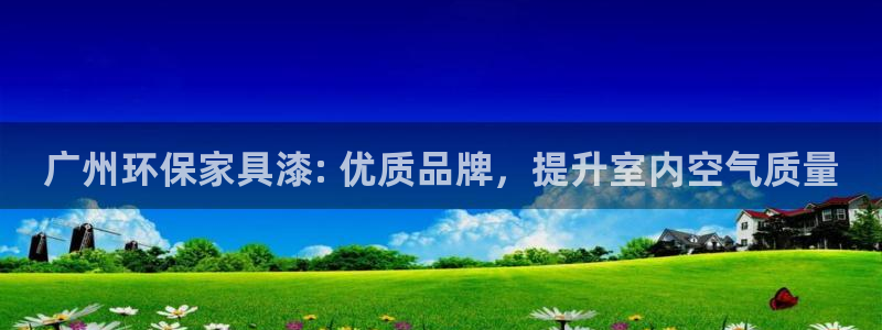 杏耀平台线路测速登录：广州环保家具漆: 优质品牌，提升室内空